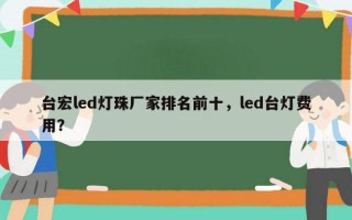 台宏led灯珠厂家排名前十，led台灯费用？