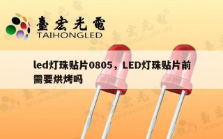 led灯珠贴片0805，LED灯珠贴片前需要烘烤吗