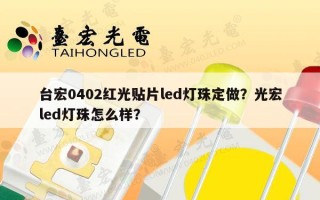 台宏0402红光贴片led灯珠定做？光宏led灯珠怎么样？
