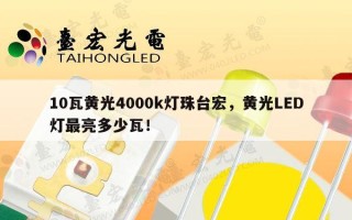 10瓦黄光4000k灯珠台宏，黄光LED灯最亮多少瓦！