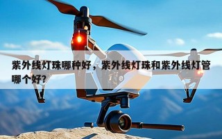 紫外线灯珠哪种好，紫外线灯珠和紫外线灯管哪个好？
