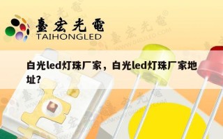 白光led灯珠厂家，白光led灯珠厂家地址？