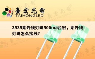 3535紫外线灯珠500ma台宏，紫外线灯珠怎么接线？