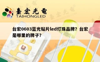 台宏0603蓝光贴片led灯珠品牌？台宏是哪里的牌子？