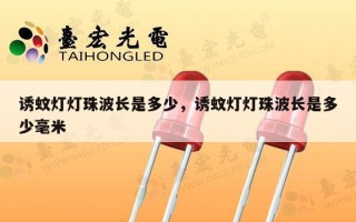 诱蚊灯灯珠波长是多少，诱蚊灯灯珠波长是多少毫米