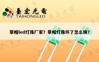 草帽led灯珠厂家？草帽灯珠坏了怎么换？