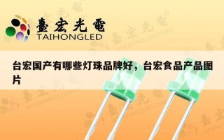 台宏国产有哪些灯珠品牌好，台宏食品产品图片