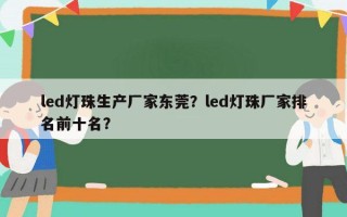 led灯珠生产厂家东莞？led灯珠厂家排名前十名？