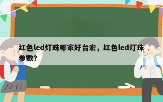 红色led灯珠哪家好台宏，红色led灯珠参数？