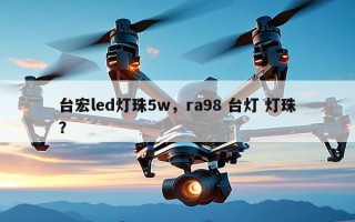 台宏led灯珠5w，ra98 台灯 灯珠？