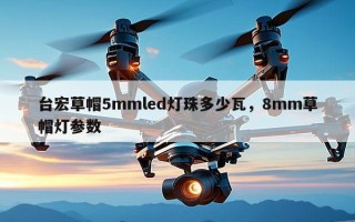 台宏草帽5mmled灯珠多少瓦，8mm草帽灯参数