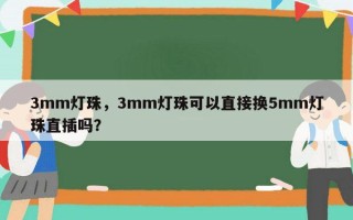 3mm灯珠，3mm灯珠可以直接换5mm灯珠直插吗？