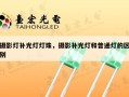 摄影灯补光灯灯珠，摄影补光灯和普通灯的区别