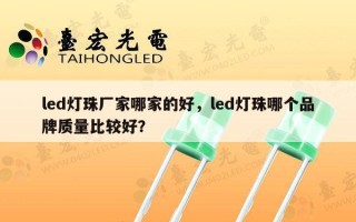 led灯珠厂家哪家的好，led灯珠哪个品牌质量比较好？