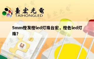 5mm橙发橙led灯珠台宏，橙色led灯珠？