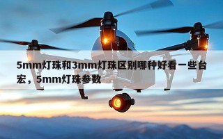 5mm灯珠和3mm灯珠区别哪种好看一些台宏，5mm灯珠参数