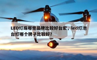 LED灯珠哪些品牌比较好台宏，led灯泡台灯哪个牌子比较好？