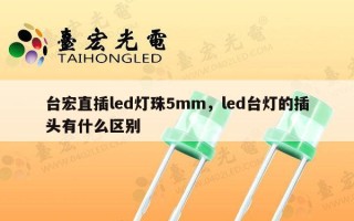 台宏直插led灯珠5mm，led台灯的插头有什么区别