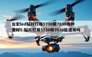 台宏led贴片灯珠5730跟7030哪种更好？贴片灯珠5730和7030能通用吗？