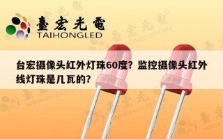 台宏摄像头红外灯珠60度？监控摄像头红外线灯珠是几瓦的？