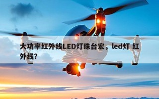 大功率红外线LED灯珠台宏，led灯 红外线？