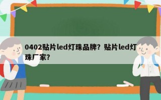 0402贴片led灯珠品牌？贴片led灯珠厂家？