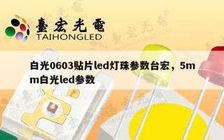 白光0603贴片led灯珠参数台宏，5mm白光led参数