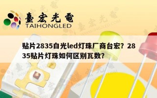 贴片2835白光led灯珠厂商台宏？2835贴片灯珠如何区别瓦数？