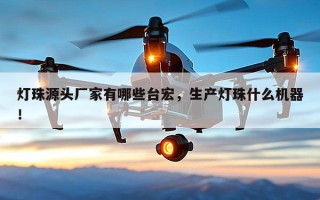 灯珠源头厂家有哪些台宏，生产灯珠什么机器！