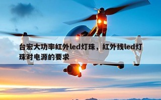 台宏大功率红外led灯珠，红外线led灯珠对电源的要求