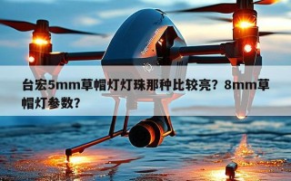 台宏5mm草帽灯灯珠那种比较亮？8mm草帽灯参数？