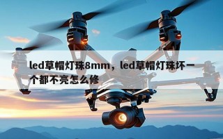 led草帽灯珠8mm，led草帽灯珠坏一个都不亮怎么修