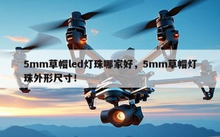 5mm草帽led灯珠哪家好，5mm草帽灯珠外形尺寸！