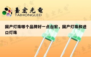 国产灯珠哪个品牌好一点台宏，国产灯珠和进口灯珠