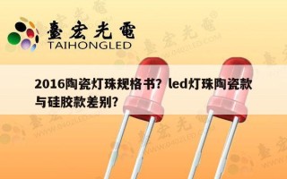 2016陶瓷灯珠规格书？led灯珠陶瓷款与硅胶款差别？