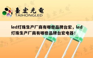 led灯珠生产厂商有哪些品牌台宏，led灯珠生产厂商有哪些品牌台宏电器！