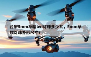 台宏5mm草帽led灯珠多少瓦，5mm草帽灯珠外形尺寸？
