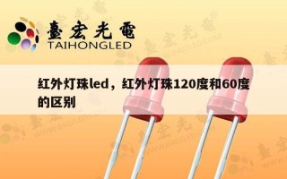 红外灯珠led，红外灯珠120度和60度的区别