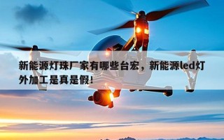 新能源灯珠厂家有哪些台宏，新能源led灯外加工是真是假！