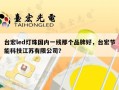 台宏led灯珠国内一线那个品牌好，台宏节能科技江苏有限公司？