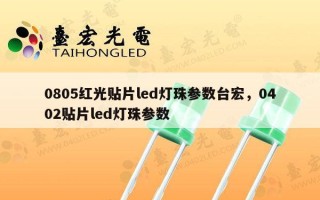 0805红光贴片led灯珠参数台宏，0402贴片led灯珠参数