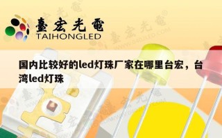 国内比较好的led灯珠厂家在哪里台宏，台湾led灯珠