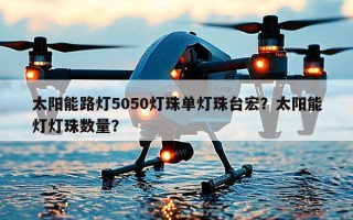 太阳能路灯5050灯珠单灯珠台宏？太阳能灯灯珠数量？