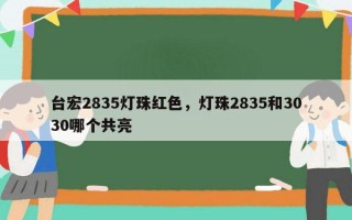 台宏2835灯珠红色，灯珠2835和3030哪个共亮