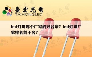 led灯珠哪个厂家的好台宏？led灯珠厂家排名前十名？