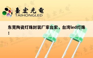 东莞陶瓷灯珠封装厂家台宏，台湾led灯珠！