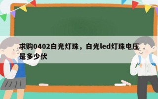 求购0402白光灯珠，白光led灯珠电压是多少伏
