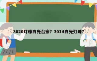 3020灯珠白光台宏？3014白光灯珠？