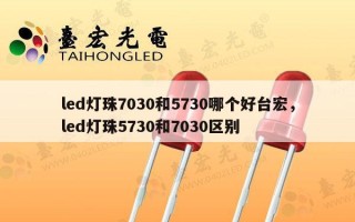led灯珠7030和5730哪个好台宏，led灯珠5730和7030区别