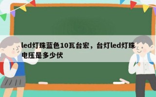led灯珠蓝色10瓦台宏，台灯led灯珠电压是多少伏